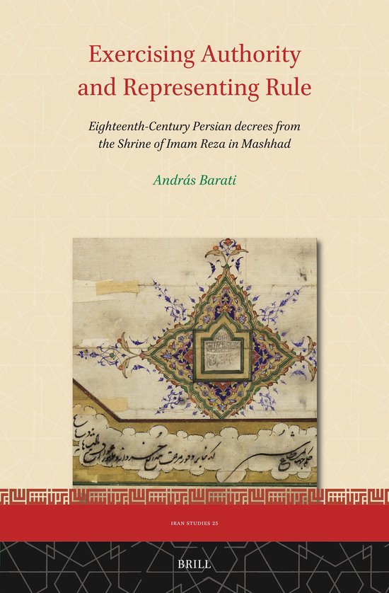 Iran Studies25- Exercising Authority and Representing Rule, Eighteenth-Century Persian decrees from the Shrine of Imam Reza in Mashhad