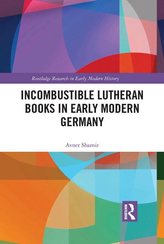 Routledge Research in Early Modern History- Incombustible Lutheran Books in Early Modern Germany