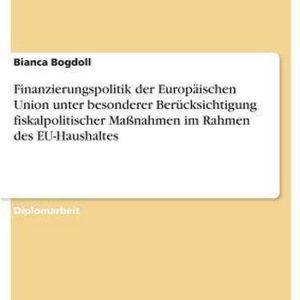 Finanzierungspolitik der Europäischen Union unter besonderer Berücksichtigung fiskalpolitischer Maßnahmen im Rahmen des EU-Haushaltes Finanzierungspolitik der Europäischen Union unter besonderer Berücksichtigung fiskalpolitischer Maßnahmen im Rahmen des EU-Haushaltes