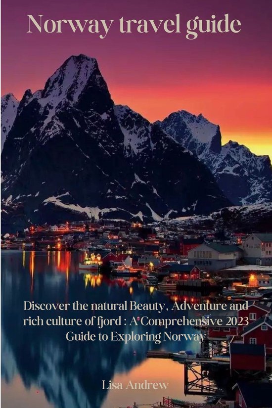 Norway travel guideEbook Discover the natural Beauty, Adventure and rich culture of fjord : A Comprehensive 2023 Guide to Exploring Norway