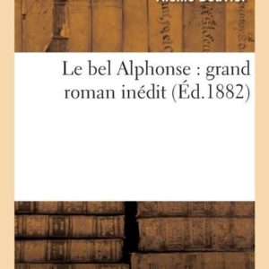 Litterature- Le Bel Alphonse: Grand Roman Inédit Grand Roman Inedit Litterature- Le Bel Alphonse: Grand Roman Inédit Grand Roman Inedit