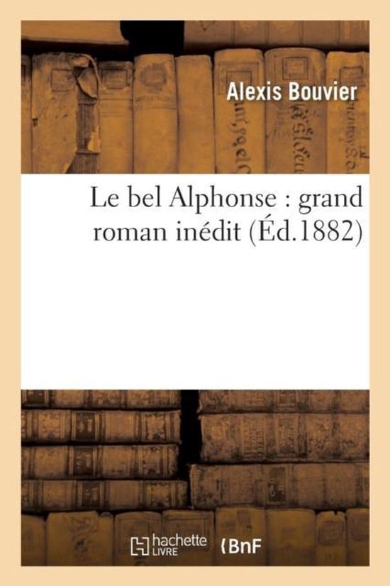 Litterature- Le Bel Alphonse: Grand Roman Inédit Grand Roman Inedit
