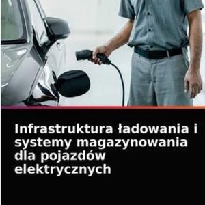 Infrastruktura ladowania i systemy magazynowania dla pojazdów elektrycznych Infrastruktura ladowania i systemy magazynowania dla pojazdów elektrycznych