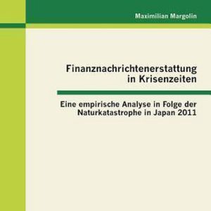 Finanznachrichtenerstattung in Krisenzeiten Eine empirische Analyse in Folge der Naturkatastrophe in Japan 2011 Finanznachrichtenerstattung in Krisenzeiten Eine empirische Analyse in Folge der Naturkatastrophe in Japan 2011