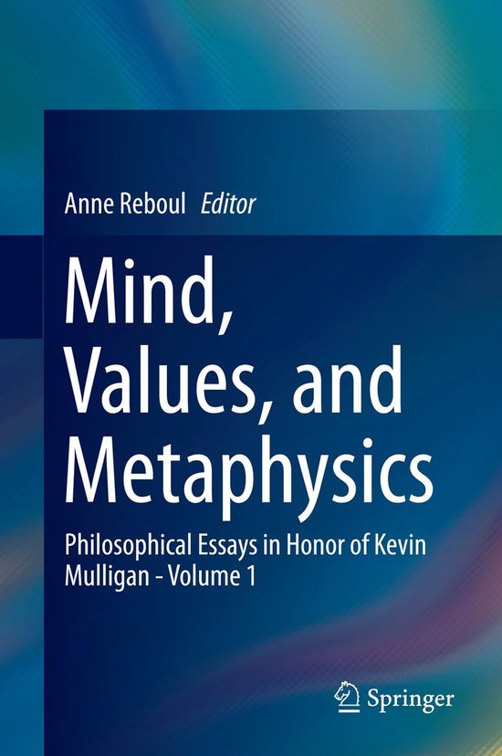 Mind, Values, and MetaphysicsEbook Philosophical Essays in Honor of Kevin Mulligan - Volume 1
