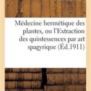 M decine Herm tique Des Plantes, Ou l’Extraction Des Quintessences Par Art Spagyrique M decine Herm tique Des Plantes, Ou l’Extraction Des Quintessences Par Art Spagyrique