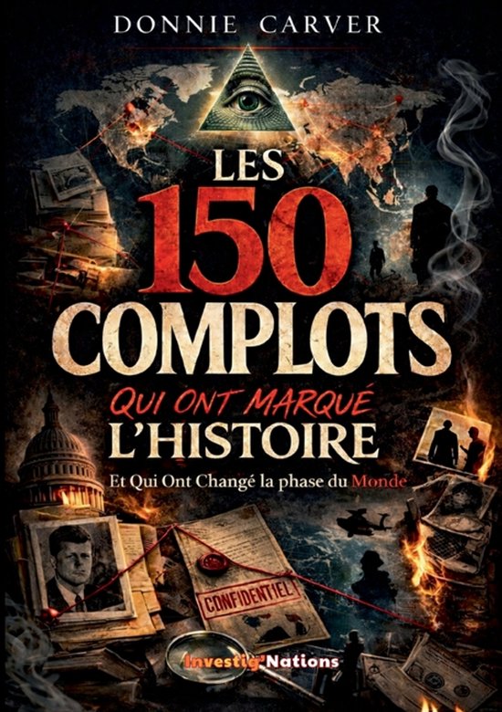 Les 150 Complots qui ont marqu� l'histoire et qui ont Chang� la phase du Monde: Enqu�tes et archives sur Les v�ritables m�canismes du pouvoir r�v�l�s Enquêtes et archives sur Les véritables mécanismes du pouvoir révélés par les enquêtes historiques