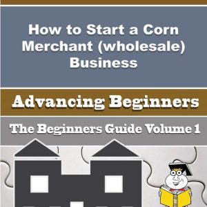 How to Start a Corn Merchant (wholesale) Business (Beginners Guide)Ebook