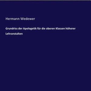 Grundriss der Apologetik für die oberen Klassen höherer Lehranstalten Grundriss der Apologetik für die oberen Klassen höherer Lehranstalten