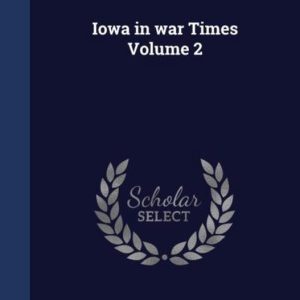 Iowa in War Times Volume 2 Iowa in War Times Volume 2