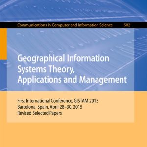 Geographical Information Systems Theory, Applications and Management First International Conference, GISTAM 2015, Barcelona, Spain, April 28-30, 2015, Revised Selected Papers Geographical Information Systems Theory, Applications and Management First International Conference, GISTAM 2015, Barcelona, Spain, April 28-30, 2015, Revised Selected Papers