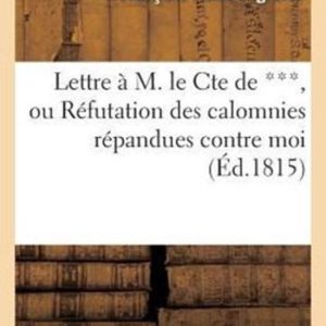 Histoire- Lettre À M. Le Cte de ***, Ou Réfutation Des Calomnies Répandues Contre Moi