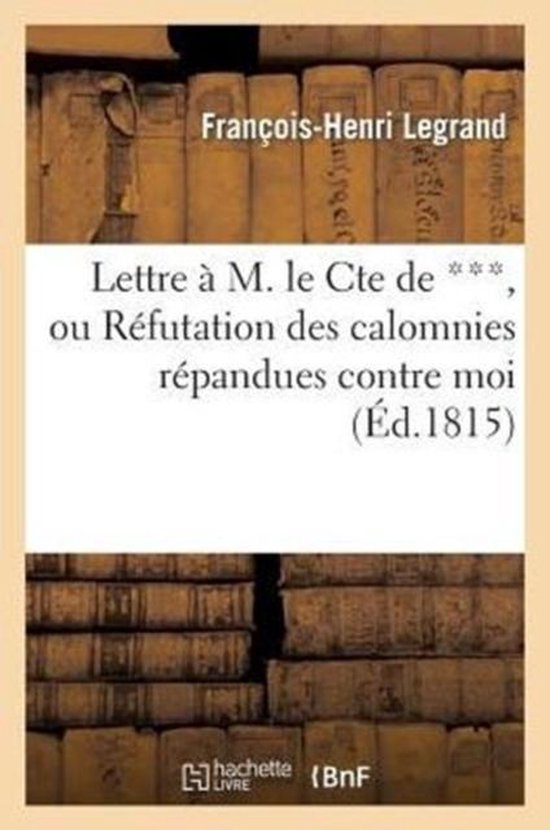 Histoire- Lettre À M. Le Cte de ***, Ou Réfutation Des Calomnies Répandues Contre Moi