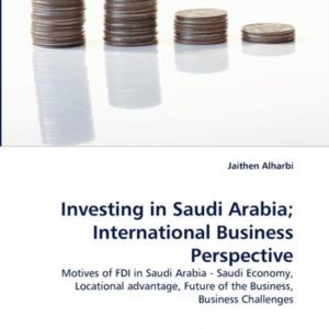 Investing in Saudi Arabia; International Business Perspective Motives of FDI in Saudi Arabia – Saudi Economy, Locational advantage, Future of the Business, Business Challenges Investing in Saudi Arabia; International Business Perspective Motives of FDI in Saudi Arabia – Saudi Economy, Locational advantage, Future of the Business, Business Challenges