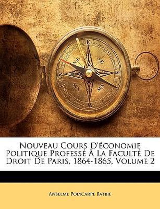 Nouveau Cours d'Économie Politique Professé À La Faculté de Droit de Paris, 1864-1865, Volume 2