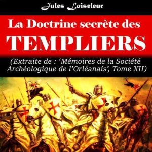 Littérature ésotérique – La Doctrine secrète des Templiers (extrait des mémoires de la société archéologique de l’Orléanais, Tome XII) [édition intégrale revue et mise à jour]Ebook