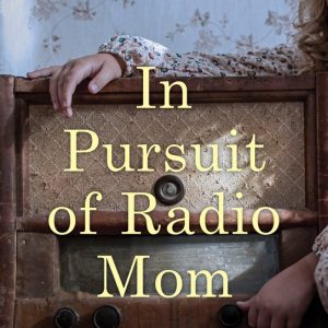 In Pursuit of Radio Mom Searching for the Mother I Never Had