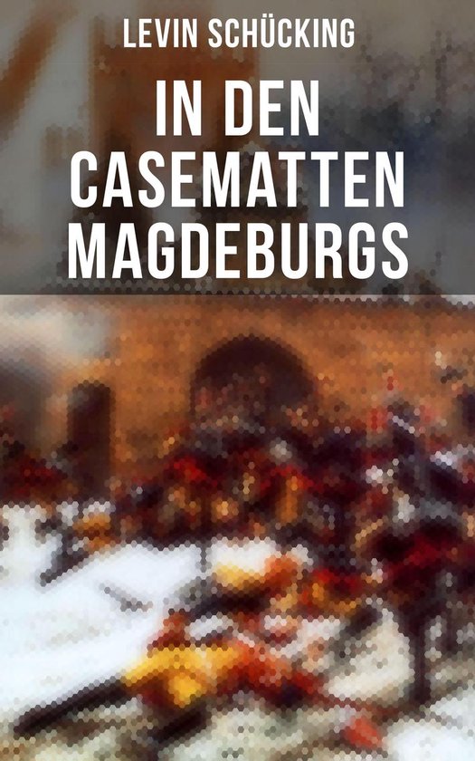 In den Casematten MagdeburgsEbook Bereicherte Ausgabe. Historischer Roman - Die Geschichte aus den Wirren des Siebenjährigen Krieges