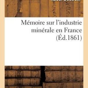 Mémoire Sur l’Industrie Minérale En France Processes Pour l’Extraction, Préparation Et Traitement Des Minéraux Et Des Métaux Autres Que Le Fer Mémoire Sur l’Industrie Minérale En France Processes Pour l’Extraction, Préparation Et Traitement Des Minéraux Et Des Métaux Autres Que Le Fer