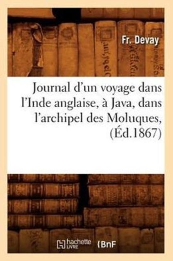 Histoire- Journal d'Un Voyage Dans l'Inde Anglaise, À Java, Dans l'Archipel Des Moluques, (Éd.1867)