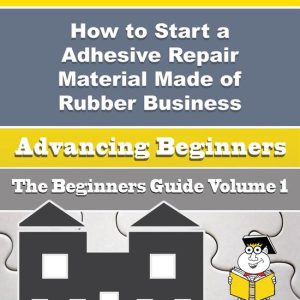 How to Start a Adhesive Repair Material Made of Rubber Business (Beginners Guide)Ebook How to Start a Adhesive Repair Material Made of Rubber Business (Beginners Guide)