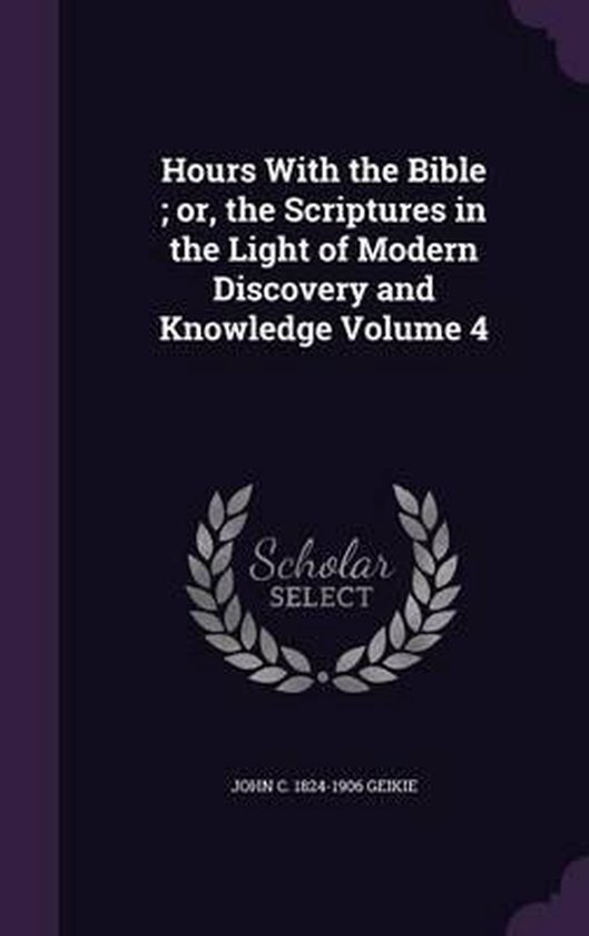 Hours with the Bible; Or, the Scriptures in the Light of Modern Discovery and Knowledge Volume 4