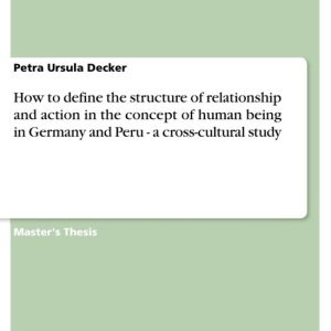 How to Define the Structure of Relationship and Action in the Concept of Human Being in Germany and Peru – a Cross-Cultural StudyEbook a Cross-Cultural St How to Define the Structure of Relationship and Action in the Concept of Human Being in Germany and Peru – a Cross-Cultural StudyEbook a Cross-Cultural St