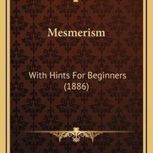Mesmerism With Hints for Beginners (1886) Mesmerism With Hints for Beginners (1886)
