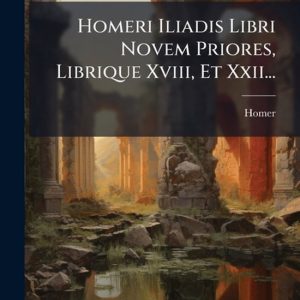 Homeri Iliadis Libri Novem Priores, Librique Xviii, Et Xxii…