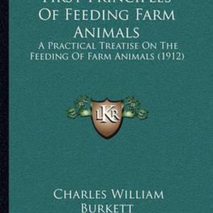First Principles of Feeding Farm Animals A Practical Treatise on the Feeding of Farm Animals (1912) First Principles of Feeding Farm Animals A Practical Treatise on the Feeding of Farm Animals (1912)