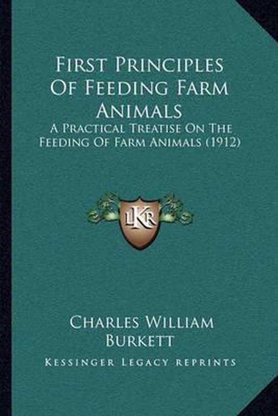 First Principles of Feeding Farm Animals A Practical Treatise on the Feeding of Farm Animals (1912)