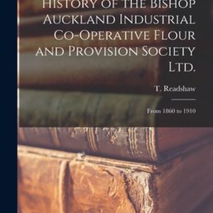 History of the Bishop Auckland Industrial Co-operative Flour and Provision Society Ltd. De 1860 à 1910 History of the Bishop Auckland Industrial Co-operative Flour and Provision Society Ltd. De 1860 à 1910