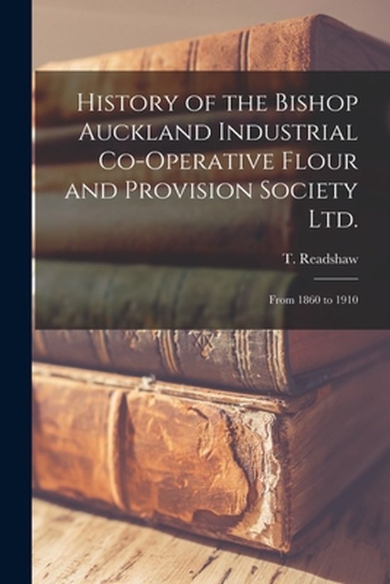 History of the Bishop Auckland Industrial Co-operative Flour and Provision Society Ltd. De 1860 à 1910