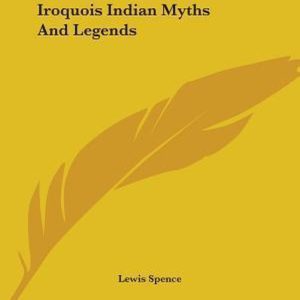 Iroquois Indian Myths and Legends Iroquois Indian Myths and Legends