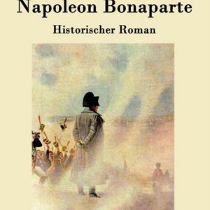 Napoleon Bonaparte Historischer Roman Napoleon Bonaparte Historischer Roman