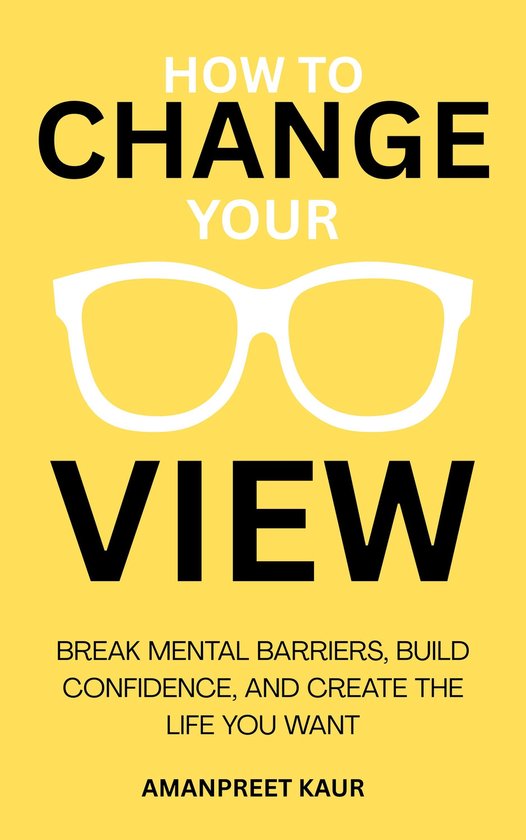 How to Change Your ViewEbook Break Mental Barriers, Build Confidence, and Create the Life You Want