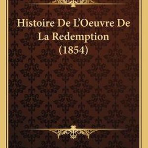 Histoire de L’Oeuvre de La Redemption (1854) Histoire de L’Oeuvre de La Redemption (1854)