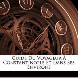 Guide Du Voyageur À Constantinople Et Dans Ses Environs Guide Du Voyageur À Constantinople Et Dans Ses Environs
