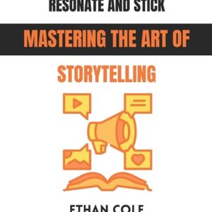 How to Share Ideas That Resonate and Stick Mastering the Art of Storytelling