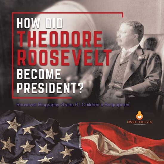 How Did Theodore Roosevelt Become President? Roosevelt Biography Grade 6 Children's BiographiesEbook