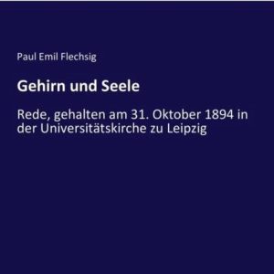 Gehirn und Seele Rede, gehalten am 31. Oktober 1894 in der Universitätskirche zu Leipzig Gehirn und Seele Rede, gehalten am 31. Oktober 1894 in der Universitätskirche zu Leipzig