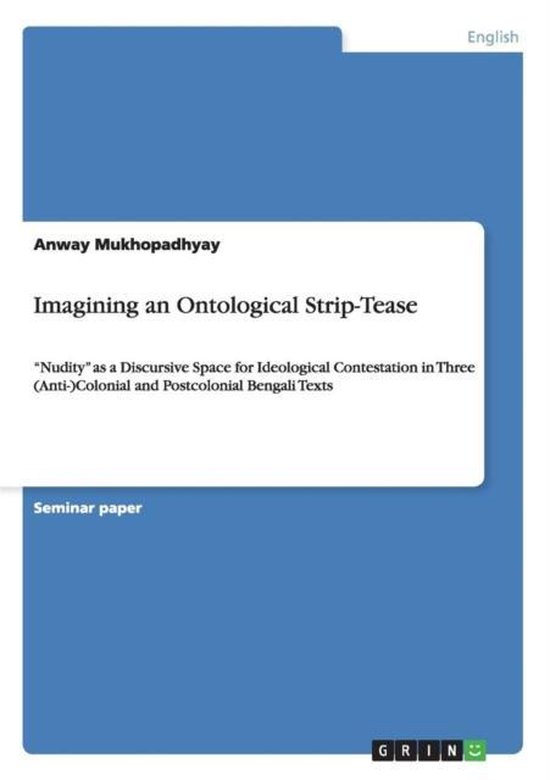Imagining an Ontological Strip-Tease ''Nudity'' as a Discursive Space for Ideological Contestation in Three (Anti-)Colonial and Postcolonial Bengali Texts