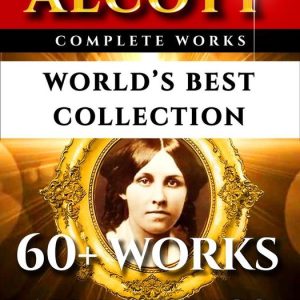 Louisa May Alcott Complete Works – World’s Best CollectionEbook 60+ Works – All Books, Poetry, Shorts, Rarities Incl. Little Women, Little Men, Good Wives, Eight Cousins, Rose In Bloom Plus Biography Louisa May Alcott Complete Works – World’s Best CollectionEbook 60+ Works – All Books, Poetry, Shorts, Rarities Incl. Little Women, Little Men, Good Wives, Eight Cousins, Rose In Bloom Plus Biography