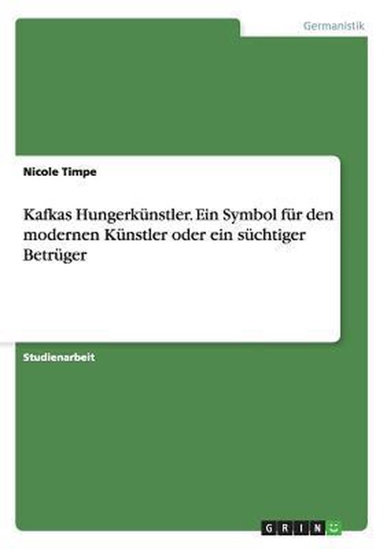 Kafkas Hungerkunstler. Ein Symbol fur den modernen Kunstler oder ein suchtiger Betruger
