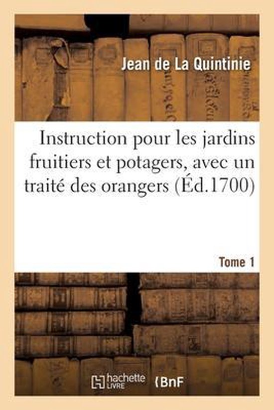 Instruction Pour Les Jardins Fruitiers Et Potagers, Avec Un Traité Des Orangers. Tome 1 Augmentée d'Une Instruction Pour La Culture Des Fleurs. Nouvelle Édition