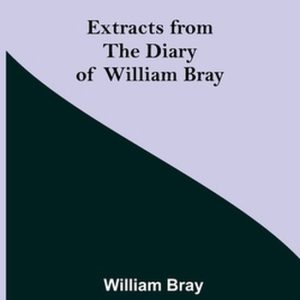 Extracts from the Diary of William Bray Extracts from the Diary of William Bray
