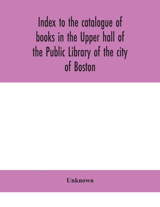 Index To The Catalogue Of Books In The Upper Hall Of The Public Library Of The City Of Boston