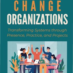 How People Change Organizations Transforming Systems Through Presence, Practice, and Projects How People Change Organizations Transforming Systems Through Presence, Practice, and Projects