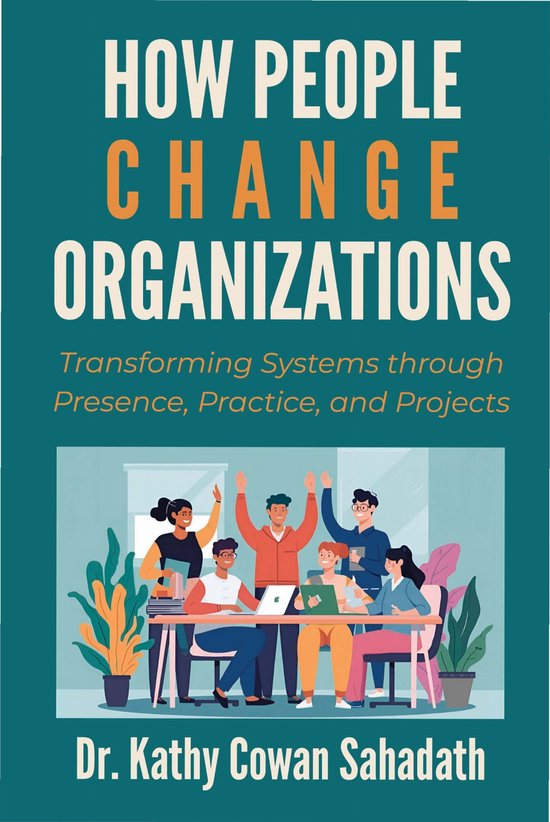 How People Change Organizations Transforming Systems Through Presence, Practice, and Projects