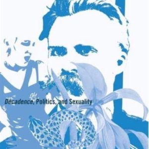Nietzsche&rsquo;s Revolution Decadence, Politics, And Sexuality